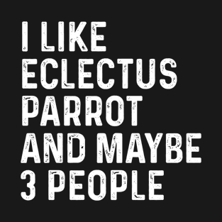 I Like Eclectus Parrot And Maybe 3 People Birds Lover Funny Gift T-Shirt