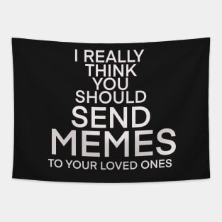 I REALLY THINK YOU SHOULD SEND MORE MEMES TO YOUR LOVED ONES Tapestry