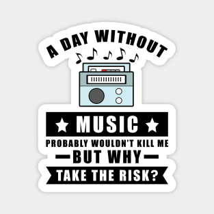 A day without Music probably wouldn't kill me but why take the risk Magnet