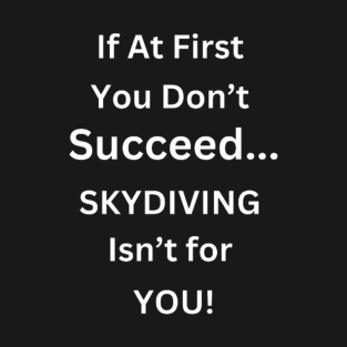 If At First You don't Succeed, SKYDIVING Isn't For You T-Shirt