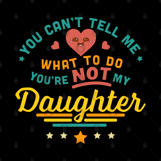 You Can't Tell Me What To Do You're Not My Daughter by OrangeMonkeyArt