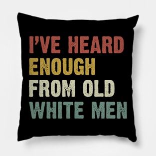 I've Heard Enough From Old White Men Pillow