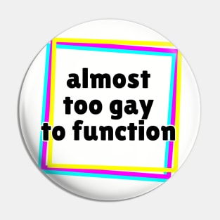 Almost Too Gay to Function Pin