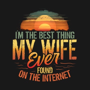 I'm The Best Thing My Wife Ever Found On The Internet T-Shirt