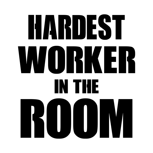 Hardest Worker In The Room by Kamisan Bos