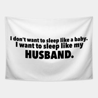 I Dont Want to Sleep Like My Baby. I Want to Sleep Like My Husband Tapestry