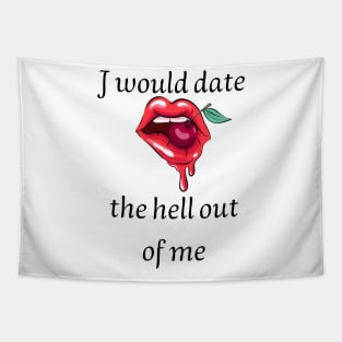 I would date the hell out of me Tapestry