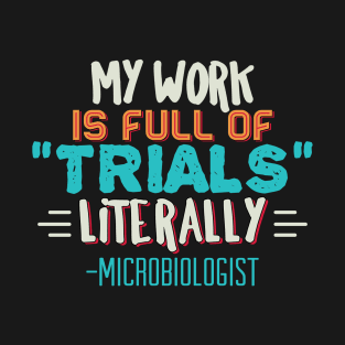 Microbiologist  - My work is full of TRIALS literally  T-Shirt