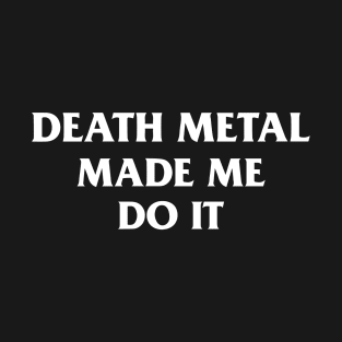 Death Metal Made Me Do It T-Shirt