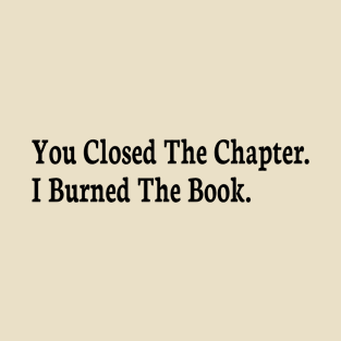 you closed the chapter i burned the book T-Shirt