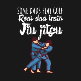 Some dads play golf Real dad train jiujitsu T-Shirt