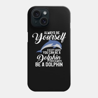 Always Be Yourself Except If You Can Be A Dolphin Phone Case