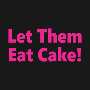 Let Them Eat Cake! T-Shirt