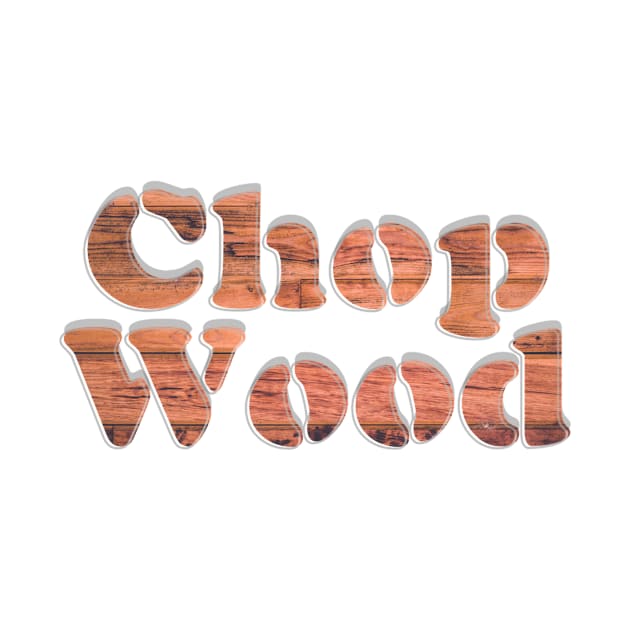 Chop Wood by afternoontees