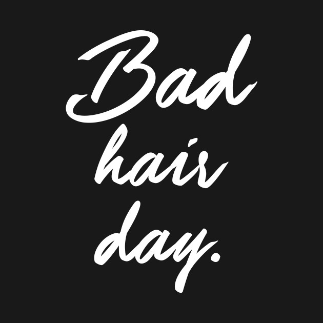 Bad Hair Day Funny Quote T Shirt Teepublic