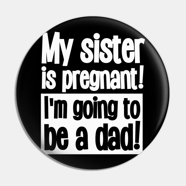 My Sister Is Pregnant I M Going To Be A Dad Funny Incest Pin Teepublic