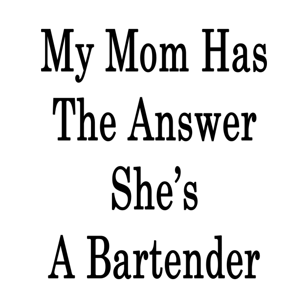 My Mom Has The Answer She's A Bartender by supernova23