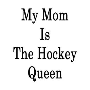 My Mom Is The Hockey Queen T-Shirt