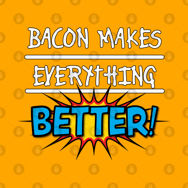 Bacon Makes Everything Better by RRMStudios