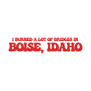 I burned a lot of bridges in Boise, Idaho T-Shirt