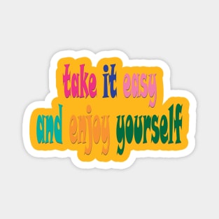 take it easy and enjoy yourself Magnet