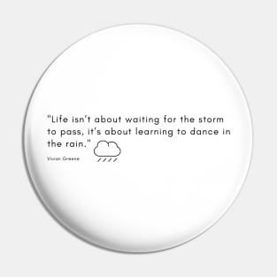 "Life isn’t about waiting for the storm to pass, it’s about learning to dance in the rain." - Vivian Greene Inspirational Quote Pin