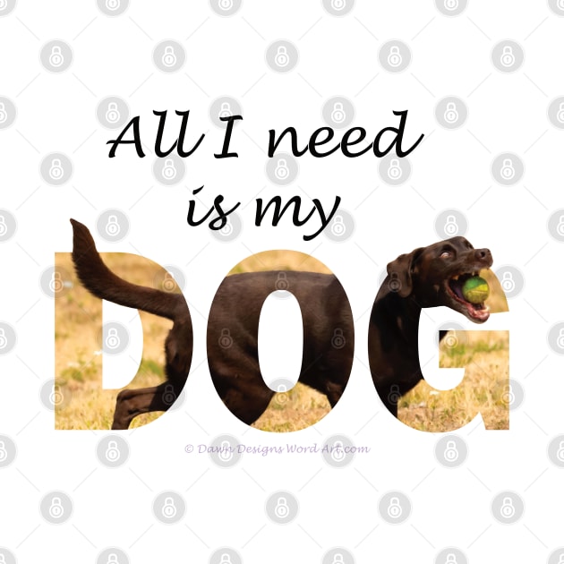 All I need is my dog - chocolate labrador oil painting word art by DawnDesignsWordArt