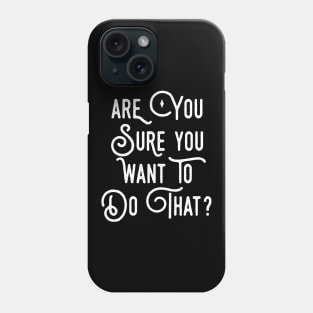 Are You Sure You Want To Do That? Phone Case