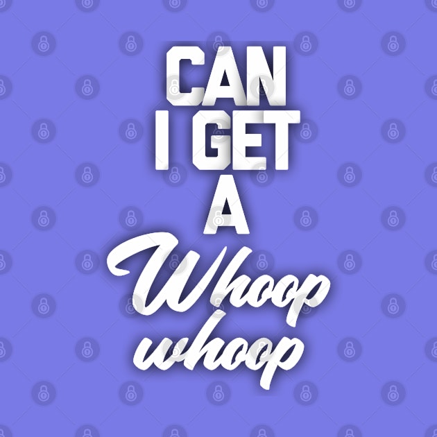 Can I get a whoop whoop by Totallytees55