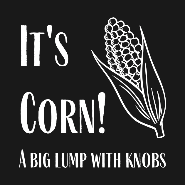 It's Corn - A Big Lump With Knobs by SillyShirts