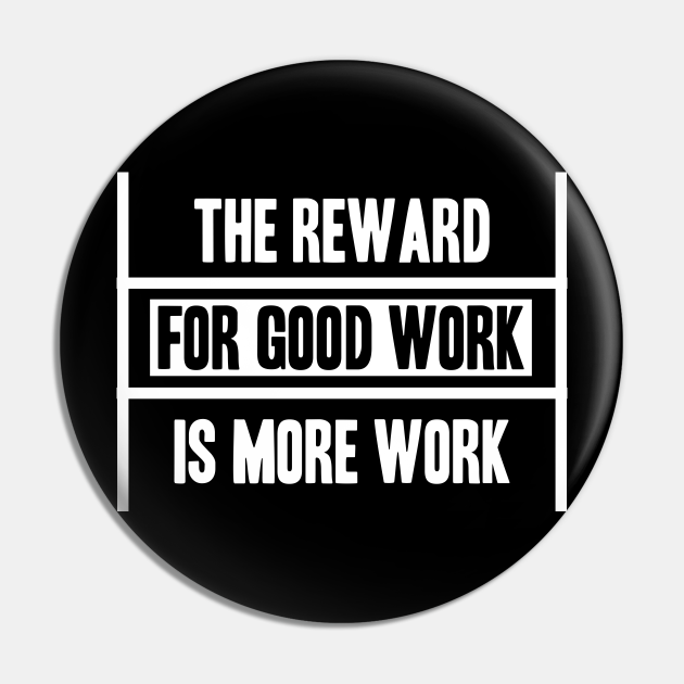The Reward For Good Work Is More Work - Funny Working Quotes - Pin | TeePublic The Reward For Good Work Is More Work - Funny Working Quotes - Pin | TeePublic