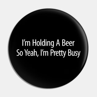 Im Holding A Beer  So Yeah Im Pretty Busy Pin