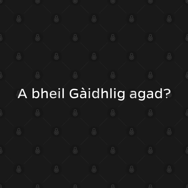 A bheil Gàidhlig agad? Scottish for Do you speak Gaelic by allscots