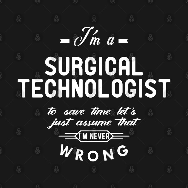 Surgical Technologist - Just assume I'm never wrong by KC Happy Shop