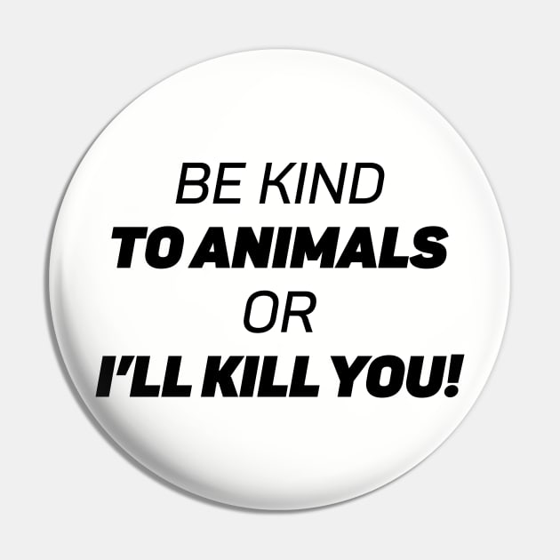 Be Kind To Animals or I'll kill you Pin by Emma