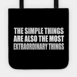 The simple things are also the most extraordinary things Tote