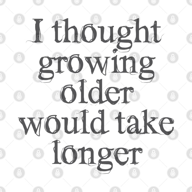 I thought growing older would take longer by Dale Preston Design