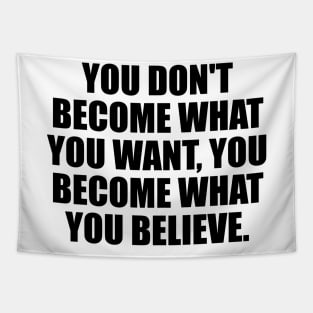 You don't become what you want, you become what you believe Tapestry