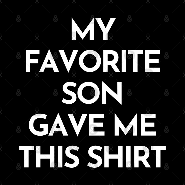 My Favorite Son Gave Me This Shirt. Funny Mom Or Dad Gift From Kids. by That Cheeky Tee