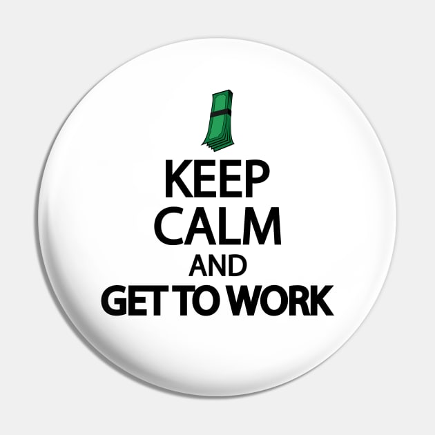 Keep calm and get to work Pin by It'sMyTime