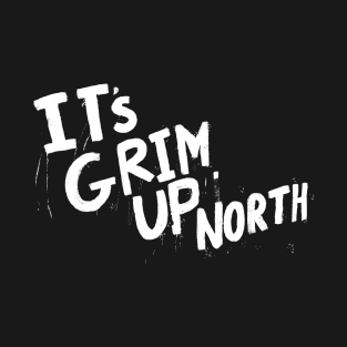 It’s Grim Up North T-Shirt