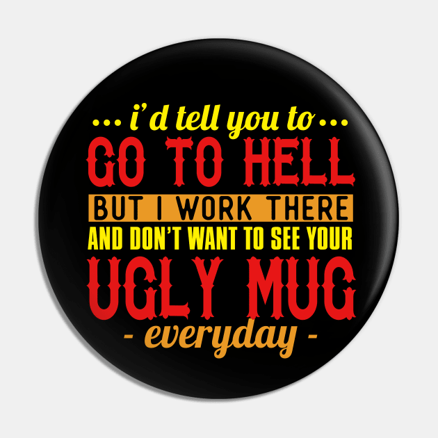 I'd Tell You To Go To Hell But I Work There And Don't Want To See Your Ugly Mug Everyday Pin by VintageArtwork