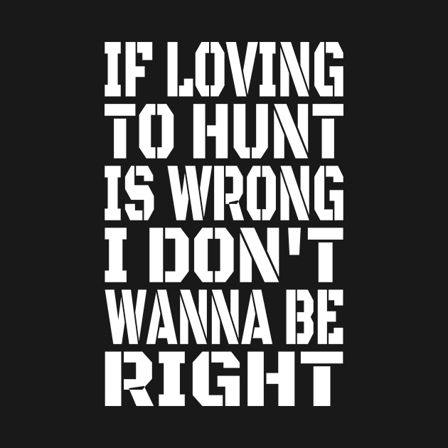 If Loving To Hunt Is Wrong I Don't Wanna Be Right White by machasting