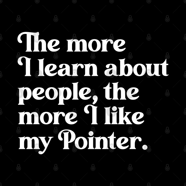 The More I Learn About People, the More I Like My Pointer by darklordpug