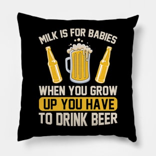 Milk is for babies When you grow up you have to drink beer T Shirt For Women Men Pillow