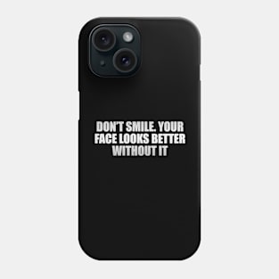Don’t smile. Your face looks better without it Phone Case