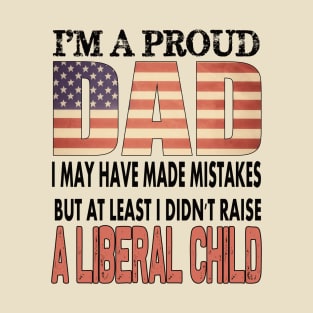 At least i didn't raise a liberal child..proud dad 4th of july gift T-Shirt