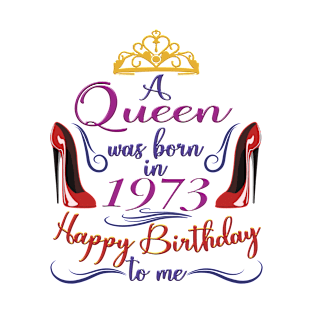 A Queen Was Born In 1973 - Happy Birthday To Me - 50 Years Old, 50th Birthday Gift For Women T-Shirt