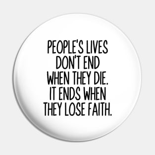 People's lives don't end when they die. It ends when they lose faith Pin