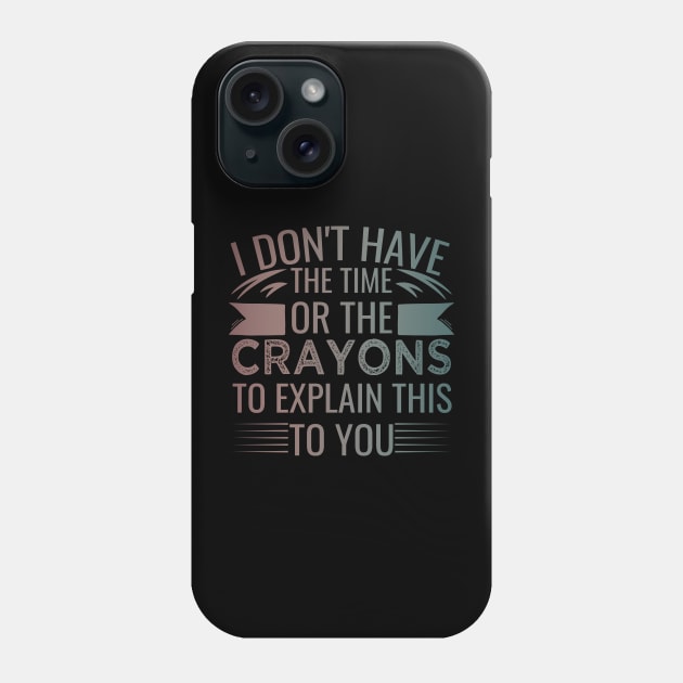 I Don't Have The Time Or The Crayons to Explain This to You humor Phone Case by greatnessprint